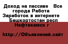 Доход на пассиве - Все города Работа » Заработок в интернете   . Башкортостан респ.,Нефтекамск г.